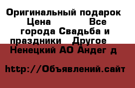 Оригинальный подарок › Цена ­ 5 000 - Все города Свадьба и праздники » Другое   . Ненецкий АО,Андег д.